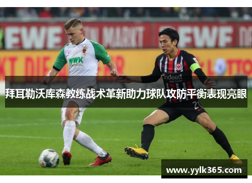 拜耳勒沃库森教练战术革新助力球队攻防平衡表现亮眼