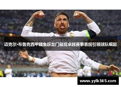 迈克尔·布鲁克西甲鲤鱼跃龙门展现卓越赛事表现引领球队崛起