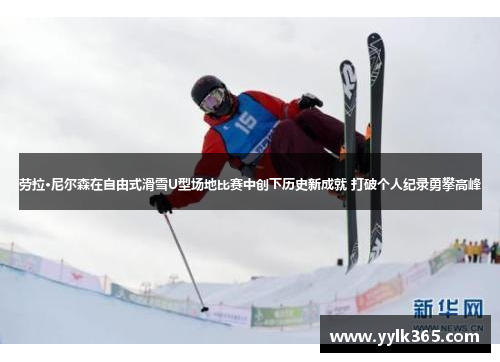 劳拉·尼尔森在自由式滑雪U型场地比赛中创下历史新成就 打破个人纪录勇攀高峰