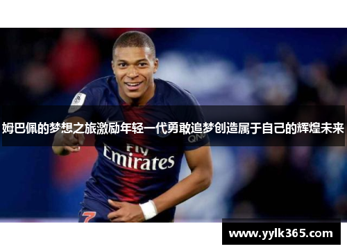 姆巴佩的梦想之旅激励年轻一代勇敢追梦创造属于自己的辉煌未来