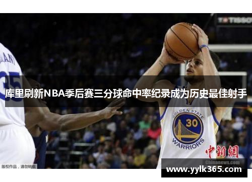 库里刷新NBA季后赛三分球命中率纪录成为历史最佳射手