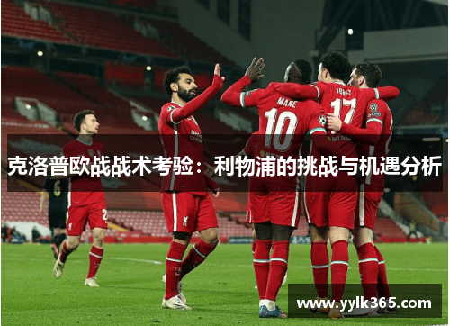 克洛普欧战战术考验：利物浦的挑战与机遇分析
