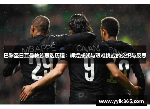 巴黎圣日耳曼教练更迭历程：辉煌成就与艰难挑战的交织与反思