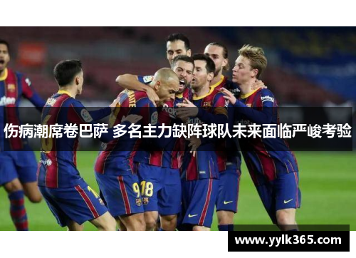 伤病潮席卷巴萨 多名主力缺阵球队未来面临严峻考验
