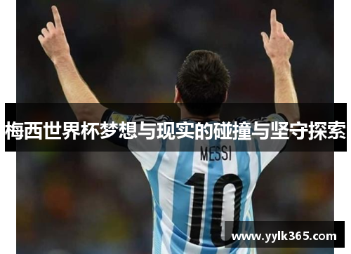 梅西世界杯梦想与现实的碰撞与坚守探索