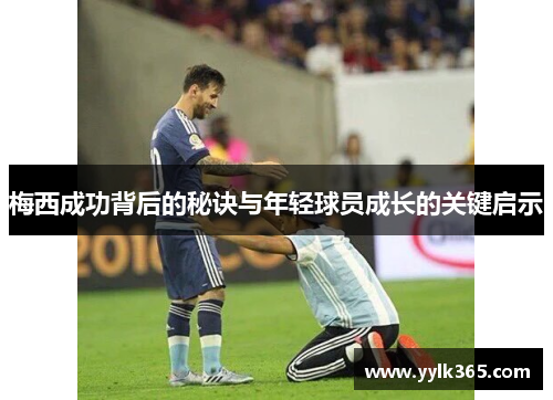 梅西成功背后的秘诀与年轻球员成长的关键启示
