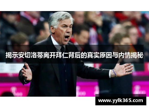 揭示安切洛蒂离开拜仁背后的真实原因与内情揭秘