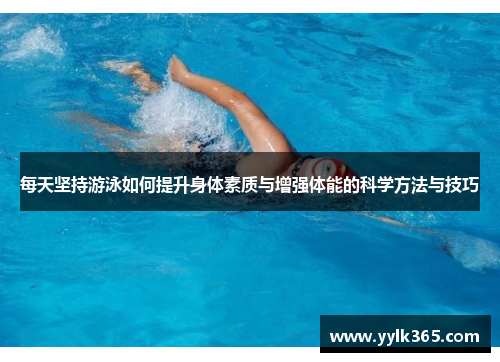 每天坚持游泳如何提升身体素质与增强体能的科学方法与技巧