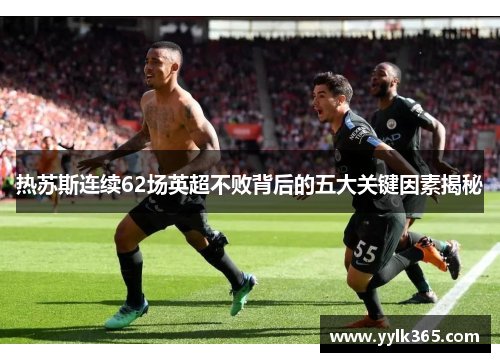 热苏斯连续62场英超不败背后的五大关键因素揭秘