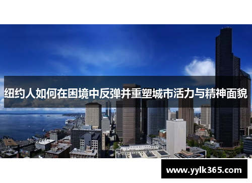 纽约人如何在困境中反弹并重塑城市活力与精神面貌