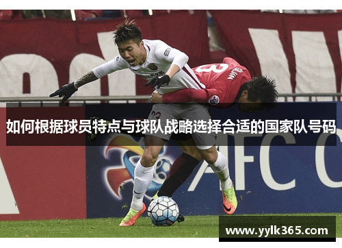 如何根据球员特点与球队战略选择合适的国家队号码