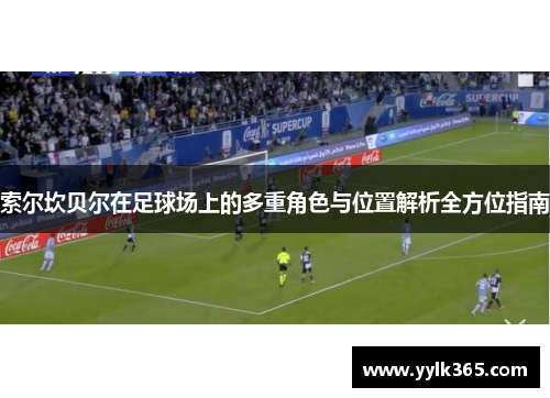 索尔坎贝尔在足球场上的多重角色与位置解析全方位指南