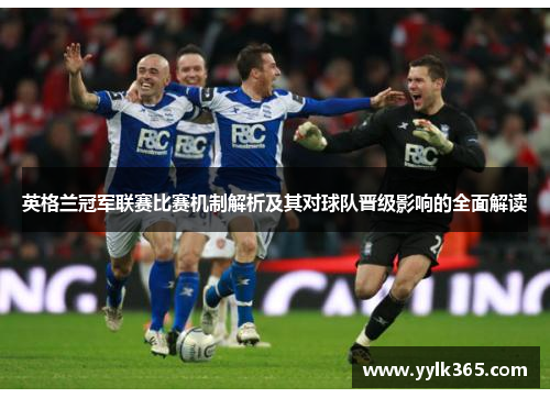 英格兰冠军联赛比赛机制解析及其对球队晋级影响的全面解读