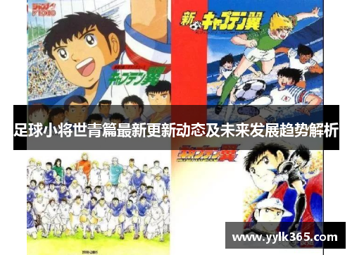 足球小将世青篇最新更新动态及未来发展趋势解析