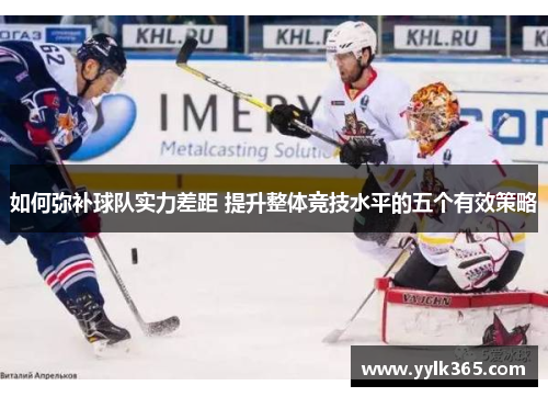 如何弥补球队实力差距 提升整体竞技水平的五个有效策略